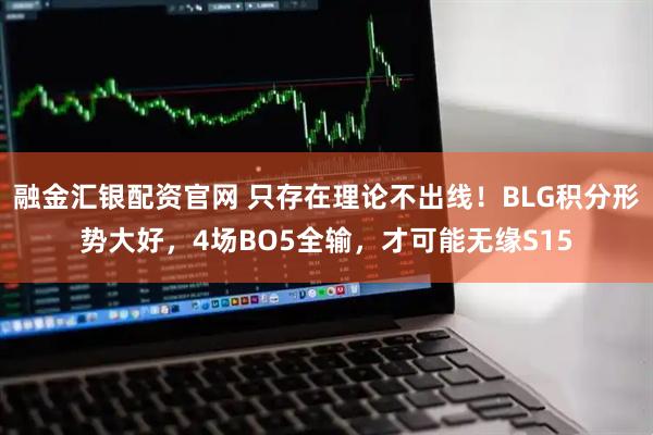 融金汇银配资官网 只存在理论不出线！BLG积分形势大好，4场BO5全输，才可能无缘S15