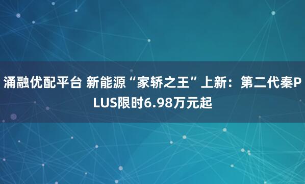 涌融优配平台 新能源“家轿之王”上新：第二代秦PLUS限时6.98万元起