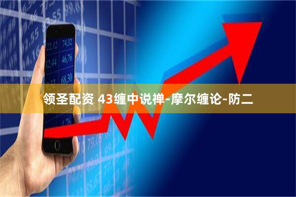 领圣配资 43缠中说禅-摩尔缠论-防二