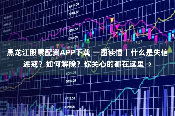 黑龙江股票配资APP下载 一图读懂｜什么是失信惩戒？如何解除？你关心的都在这里→
