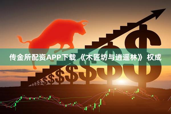 传金所配资APP下载 《木匠坊与逍遥林》 权成