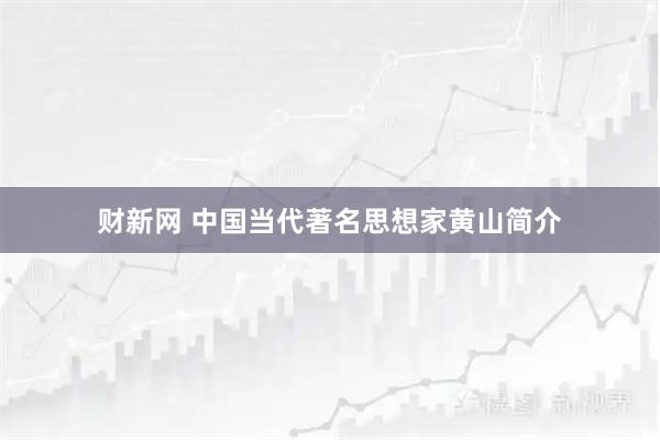 财新网 中国当代著名思想家黄山简介