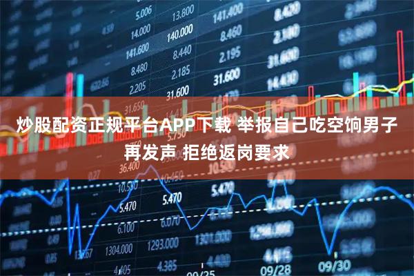 炒股配资正规平台APP下载 举报自己吃空饷男子再发声 拒绝返岗要求