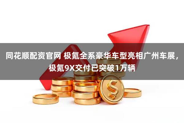 同花顺配资官网 极氪全系豪华车型亮相广州车展，极氪9X交付已突破1万辆