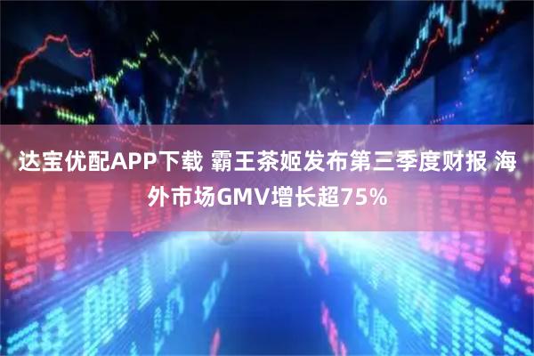 达宝优配APP下载 霸王茶姬发布第三季度财报 海外市场GMV增长超75%